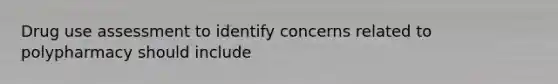 Drug use assessment to identify concerns related to polypharmacy should include
