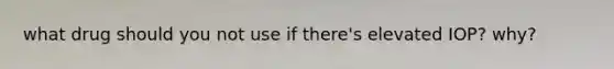what drug should you not use if there's elevated IOP? why?