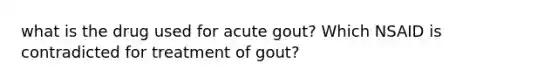 what is the drug used for acute gout? Which NSAID is contradicted for treatment of gout?