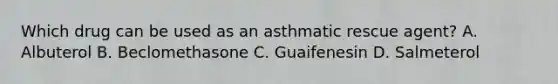 Which drug can be used as an asthmatic rescue agent? A. Albuterol B. Beclomethasone C. Guaifenesin D. Salmeterol