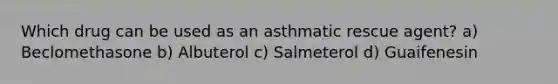 Which drug can be used as an asthmatic rescue agent? a) Beclomethasone b) Albuterol c) Salmeterol d) Guaifenesin