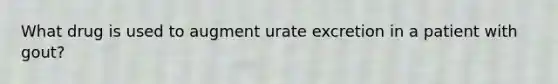 What drug is used to augment urate excretion in a patient with gout?