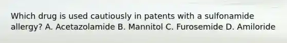 Which drug is used cautiously in patents with a sulfonamide allergy? A. Acetazolamide B. Mannitol C. Furosemide D. Amiloride