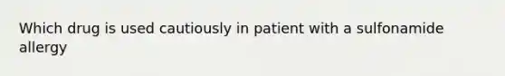 Which drug is used cautiously in patient with a sulfonamide allergy