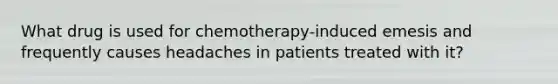 What drug is used for chemotherapy-induced emesis and frequently causes headaches in patients treated with it?