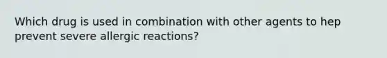 Which drug is used in combination with other agents to hep prevent severe allergic reactions?