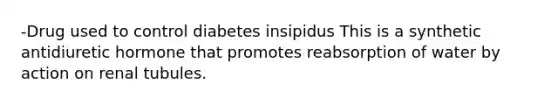 -Drug used to control diabetes insipidus This is a synthetic antidiuretic hormone that promotes reabsorption of water by action on renal tubules.