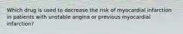 Which drug is used to decrease the risk of myocardial infarction in patients with unstable angina or previous myocardial infarction?