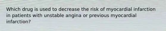 Which drug is used to decrease the risk of myocardial infarction in patients with unstable angina or previous myocardial infarction?