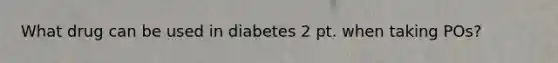 What drug can be used in diabetes 2 pt. when taking POs?