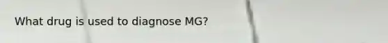 What drug is used to diagnose MG?