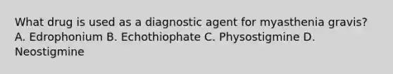 What drug is used as a diagnostic agent for myasthenia gravis? A. Edrophonium B. Echothiophate C. Physostigmine D. Neostigmine