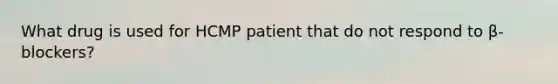 What drug is used for HCMP patient that do not respond to β-blockers?