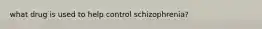 what drug is used to help control schizophrenia?