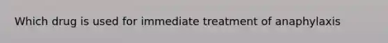 Which drug is used for immediate treatment of anaphylaxis