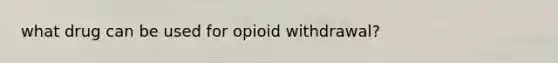 what drug can be used for opioid withdrawal?