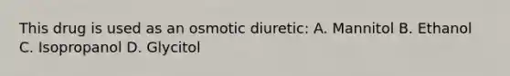 This drug is used as an osmotic diuretic: A. Mannitol B. Ethanol C. Isopropanol D. Glycitol