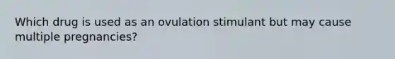 Which drug is used as an ovulation stimulant but may cause multiple pregnancies?