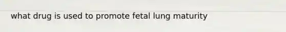 what drug is used to promote fetal lung maturity