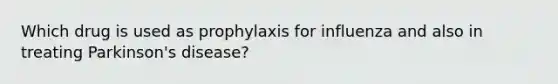 Which drug is used as prophylaxis for influenza and also in treating Parkinson's disease?