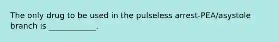 The only drug to be used in the pulseless arrest-PEA/asystole branch is ____________.