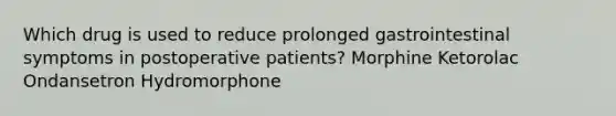 Which drug is used to reduce prolonged gastrointestinal symptoms in postoperative patients? Morphine Ketorolac Ondansetron Hydromorphone