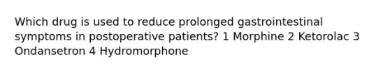 Which drug is used to reduce prolonged gastrointestinal symptoms in postoperative patients? 1 Morphine 2 Ketorolac 3 Ondansetron 4 Hydromorphone