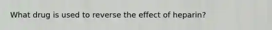 What drug is used to reverse the effect of heparin?