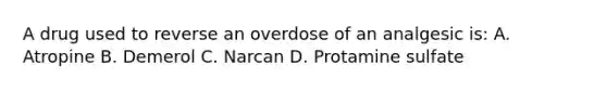 A drug used to reverse an overdose of an analgesic is: A. Atropine B. Demerol C. Narcan D. Protamine sulfate