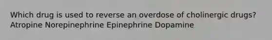 Which drug is used to reverse an overdose of cholinergic drugs? Atropine Norepinephrine Epinephrine Dopamine