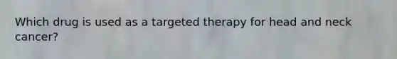 Which drug is used as a targeted therapy for head and neck cancer?