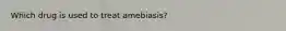 Which drug is used to treat amebiasis?