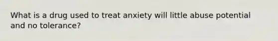 What is a drug used to treat anxiety will little abuse potential and no tolerance?