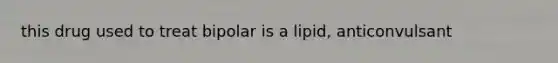 this drug used to treat bipolar is a lipid, anticonvulsant