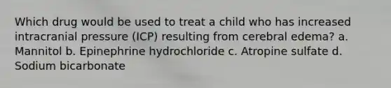 Which drug would be used to treat a child who has increased intracranial pressure (ICP) resulting from cerebral edema? a. Mannitol b. Epinephrine hydrochloride c. Atropine sulfate d. Sodium bicarbonate