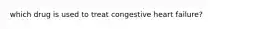 which drug is used to treat congestive heart failure?