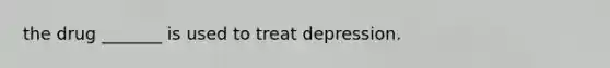 the drug _______ is used to treat depression.