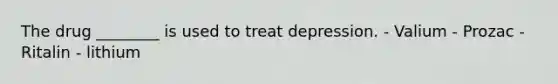 The drug ________ is used to treat depression. - Valium - Prozac - Ritalin - lithium