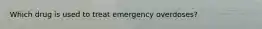 Which drug is used to treat emergency overdoses?
