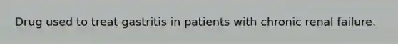 Drug used to treat gastritis in patients with chronic renal failure.