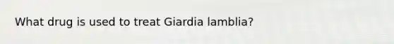 What drug is used to treat Giardia lamblia?