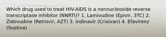 Which drug used to treat HIV-AIDS is a nonnucleoside reverse transcriptase inhibitor (NNRTI)? 1. Lamivudine (Epivir, 3TC) 2. Zidovudine (Retrovir, AZT) 3. Indinavir (Crixivan) 4. Efavirenz (Sustiva)