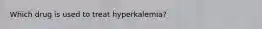 Which drug is used to treat hyperkalemia?