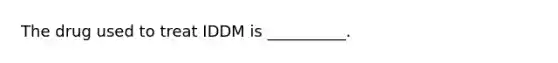 The drug used to treat IDDM is __________.