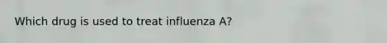 Which drug is used to treat influenza A?