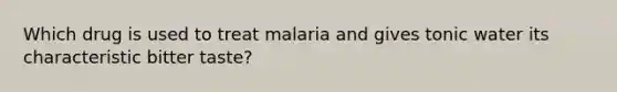 Which drug is used to treat malaria and gives tonic water its characteristic bitter taste?