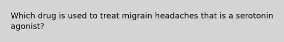 Which drug is used to treat migrain headaches that is a serotonin agonist?