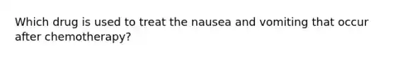 Which drug is used to treat the nausea and vomiting that occur after chemotherapy?