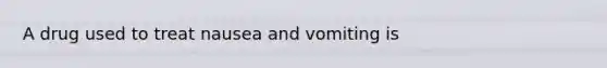 A drug used to treat nausea and vomiting is