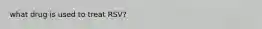 what drug is used to treat RSV?